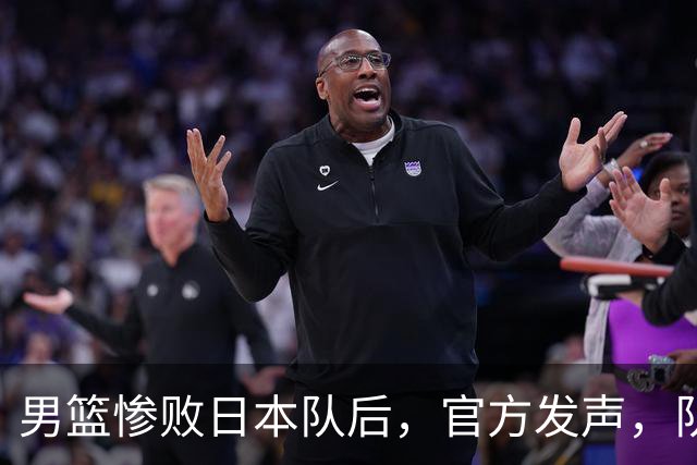 男篮惨败日本队后，官方发声，队长胡明轩承认问题，郭士强引争议
